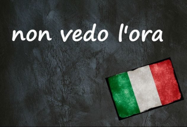 Italian expression of the day: ‘Non vedo l’ora’