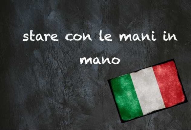 Italian expression of the day: ‘Stare con le mani in mano’